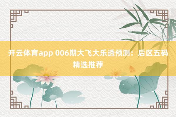开云体育app 006期大飞大乐透预测：后区五码精选推荐