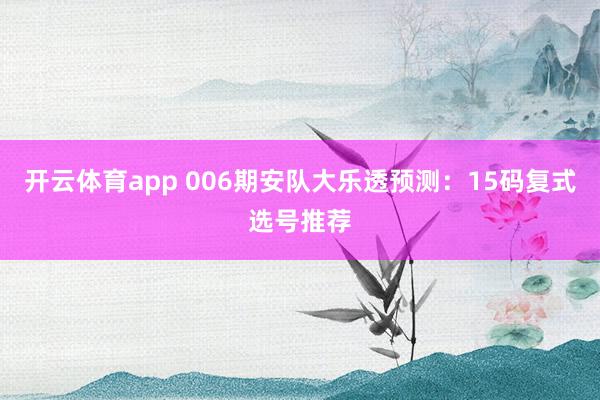 开云体育app 006期安队大乐透预测：15码复式选号推荐