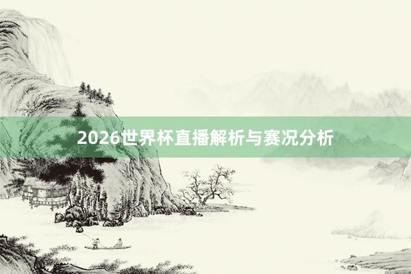 2026世界杯直播解析与赛况分析