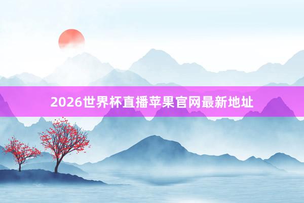 2026世界杯直播苹果官网最新地址