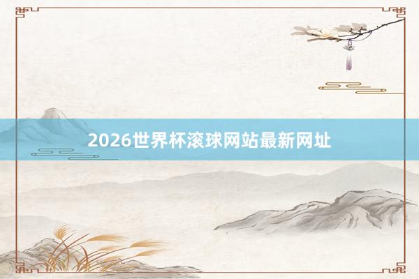 2026世界杯滚球网站最新网址