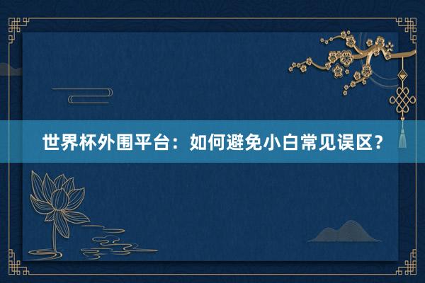 世界杯外围平台：如何避免小白常见误区？