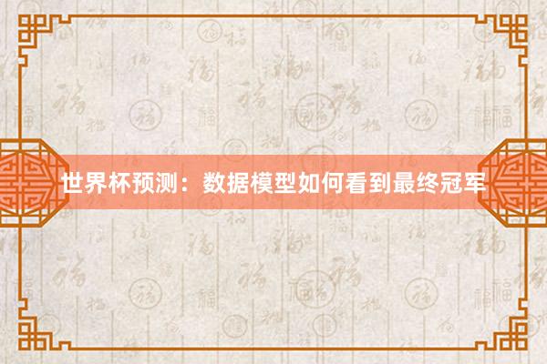 世界杯预测：数据模型如何看到最终冠军