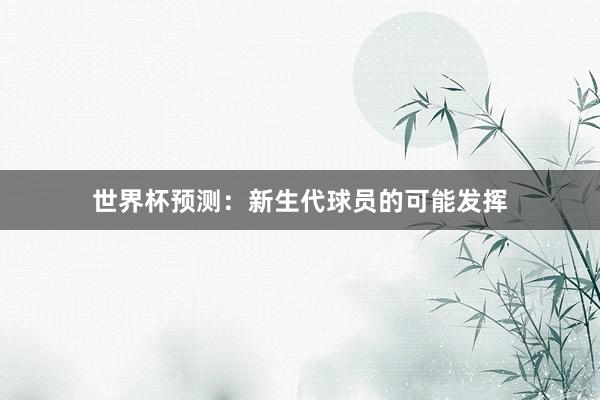 世界杯预测：新生代球员的可能发挥