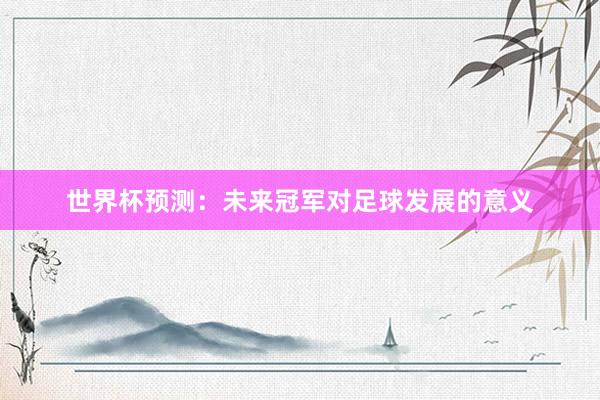 世界杯预测：未来冠军对足球发展的意义