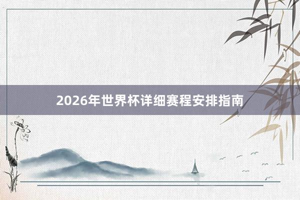 2026年世界杯详细赛程安排指南