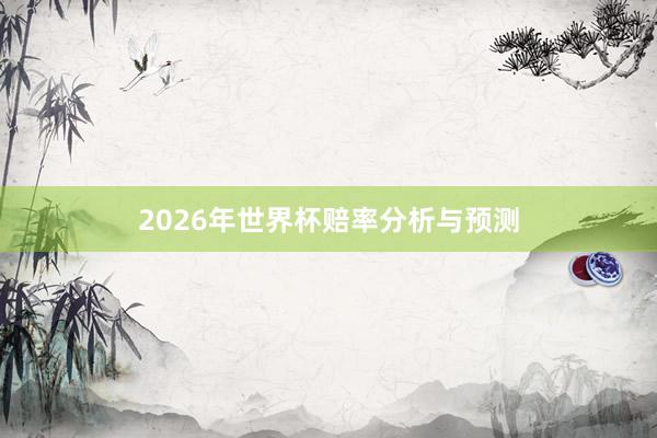 2026年世界杯赔率分析与预测