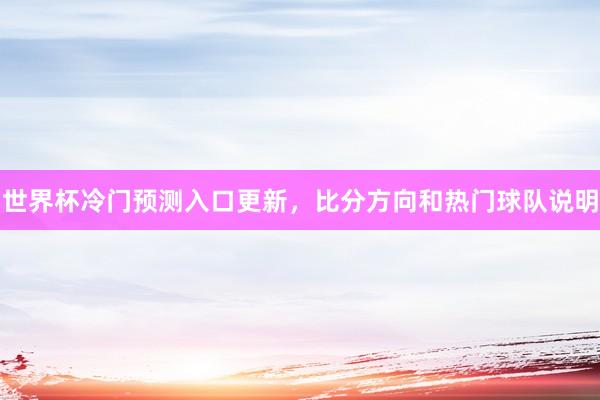世界杯冷门预测入口更新，比分方向和热门球队说明