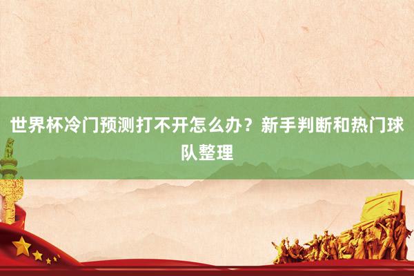 世界杯冷门预测打不开怎么办？新手判断和热门球队整理