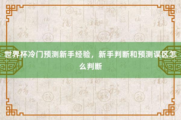 世界杯冷门预测新手经验，新手判断和预测误区怎么判断