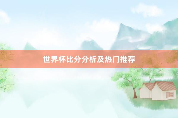 世界杯比分分析及热门推荐
