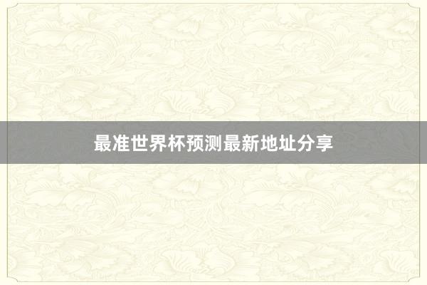 最准世界杯预测最新地址分享