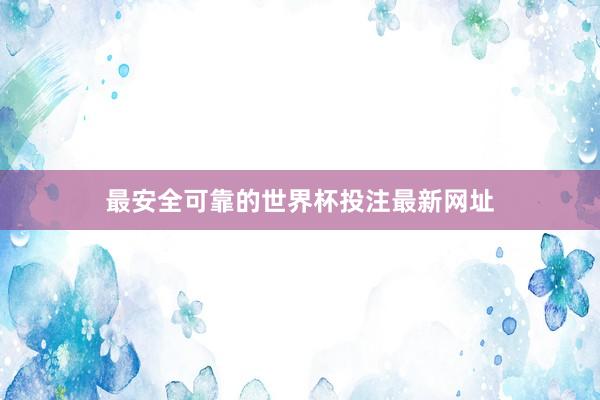 最安全可靠的世界杯投注最新网址