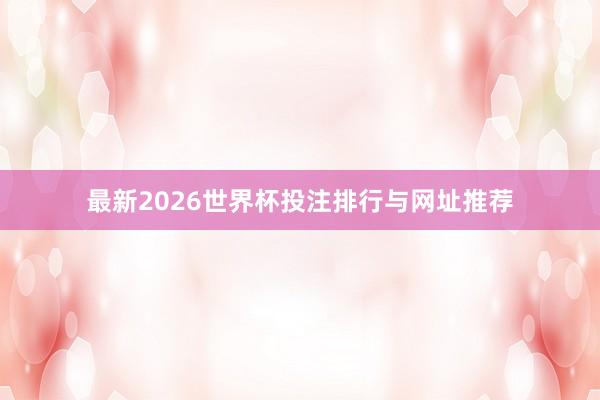 最新2026世界杯投注排行与网址推荐