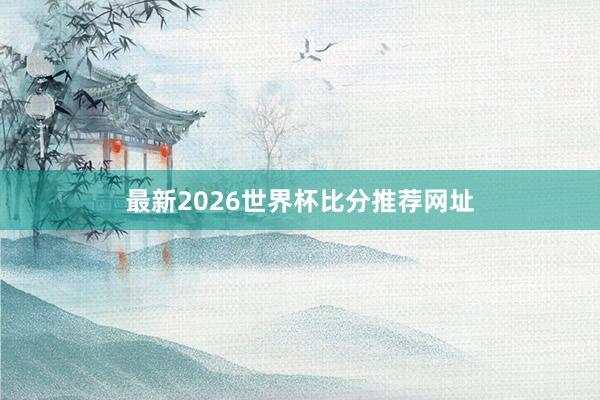 最新2026世界杯比分推荐网址