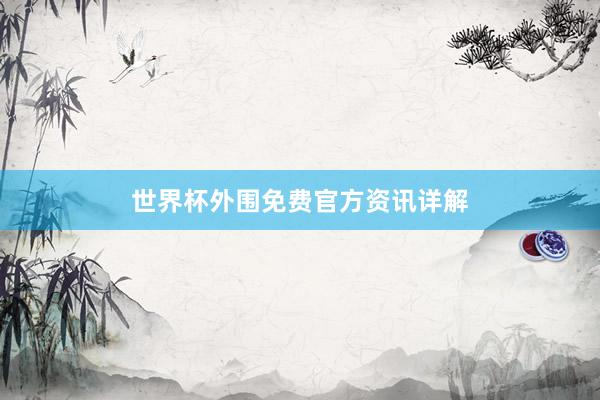 世界杯外围免费官方资讯详解